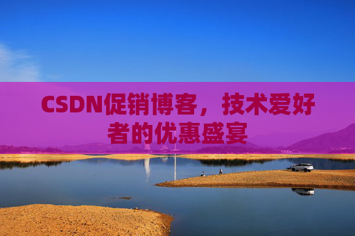 CSDN促销博客，技术爱好者的优惠盛宴